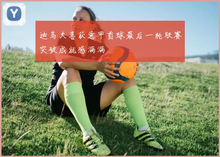迪乌夫喜获意甲首球最后一轮联赛突破成就感满满