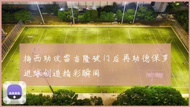 梅西助攻雷吉隆破门后再助德保罗进球创造精彩瞬间
