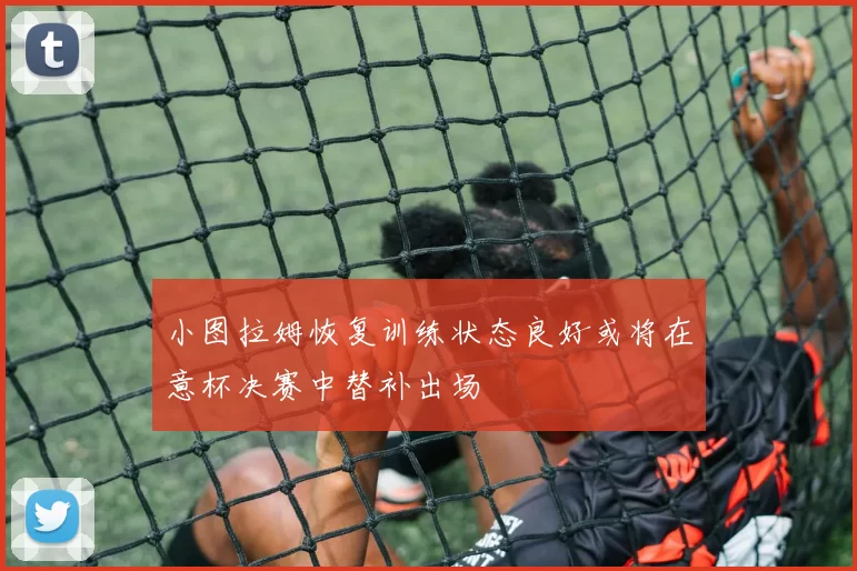 小图拉姆恢复训练状态良好或将在意杯决赛中替补出场