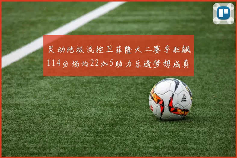 灵动地板流控卫菲隆大二赛季狂飙114分场均22加5助力乐透梦想成真