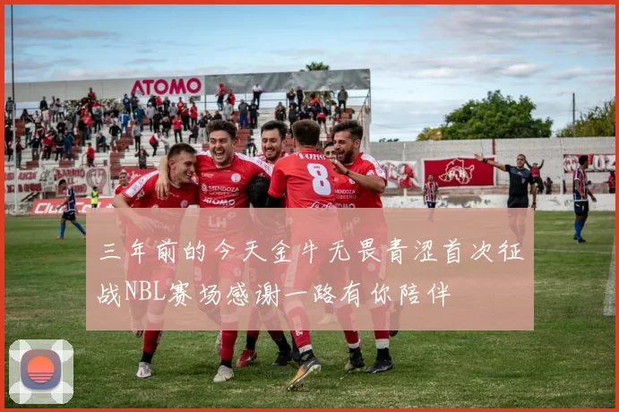 三年前的今天金牛无畏青涩首次征战NBL赛场感谢一路有你陪伴