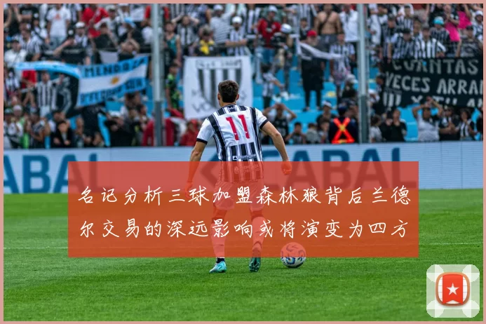 名记分析三球加盟森林狼背后兰德尔交易的深远影响或将演变为四方交易