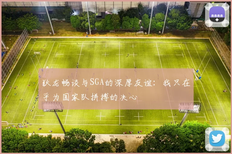 狄龙畅谈与SGA的深厚友谊：我只在乎为国家队拼搏的决心