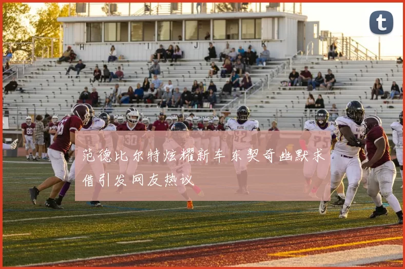 范德比尔特炫耀新车东契奇幽默求借引发网友热议