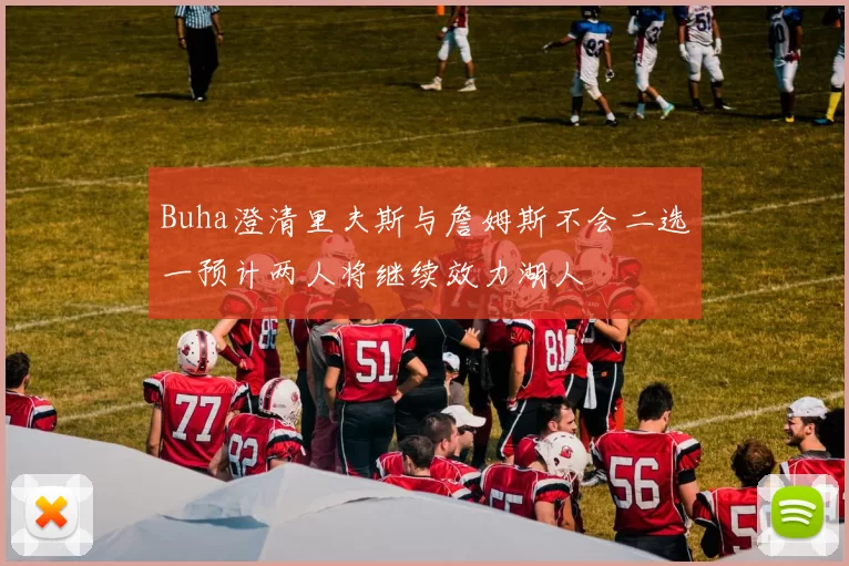 Buha澄清里夫斯与詹姆斯不会二选一预计两人将继续效力湖人