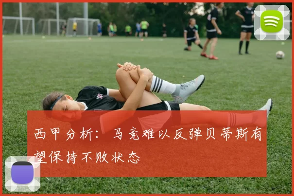 西甲分析：马竞难以反弹贝蒂斯有望保持不败状态
